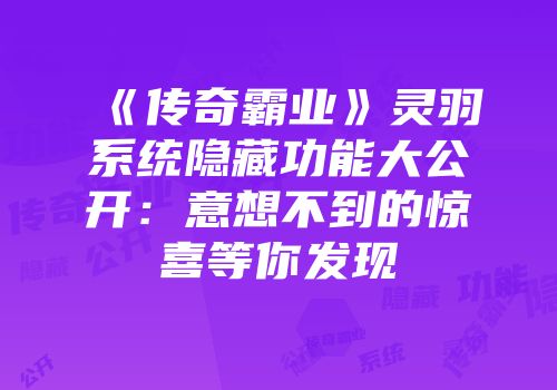 《传奇霸业》灵羽系统隐藏功能大公开：意想不到的惊喜等你发现