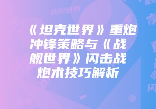 《坦克世界》重炮冲锋策略与《战舰世界》闪击战炮术技巧解析