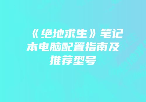 《绝地求生》笔记本电脑配置指南及推荐型号