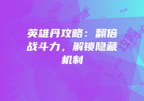 英雄丹攻略：翻倍战斗力，解锁隐藏机制