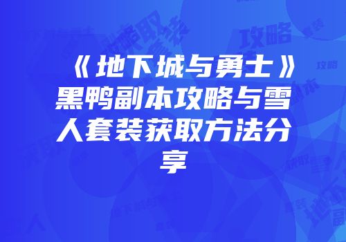 《地下城与勇士》黑鸭副本攻略与雪人套装获取方法分享