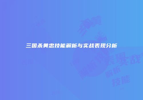 三国杀黄忠技能解析与实战表现分析