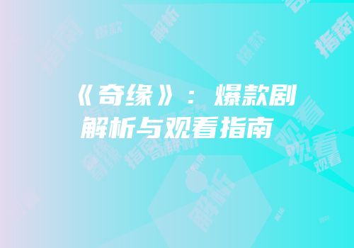 《奇缘》：爆款剧解析与观看指南