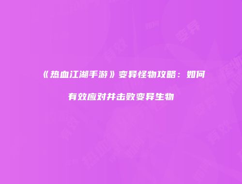 《热血江湖手游》变异怪物攻略:如何有效应对并击败变异生物