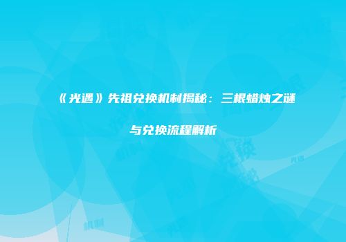 《光遇》先祖兑换机制揭秘：三根蜡烛之谜与兑换流程解析