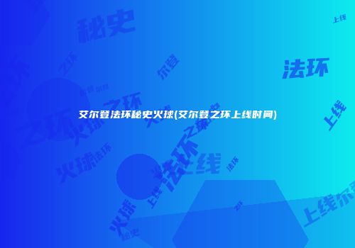 艾尔登法环秘史火球(艾尔登之环上线时间)