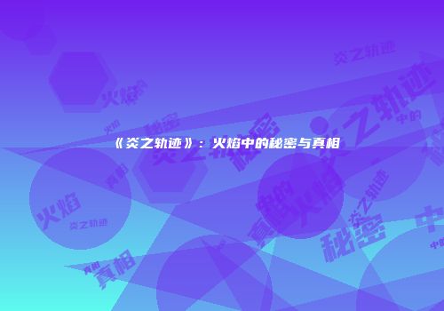 《炎之轨迹》：火焰中的秘密与真相