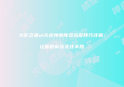 火影忍者ol天道神南阵容搭配技巧详解：让你的队伍无往不胜
