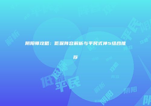 阴阳师攻略：低保阵容解析与平民式神5组合推荐