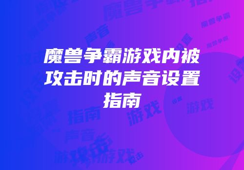 魔兽争霸游戏内被攻击时的声音设置指南