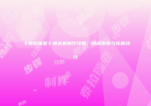 《泰拉瑞亚》锯木机制作攻略：合成步骤与拓展技巧