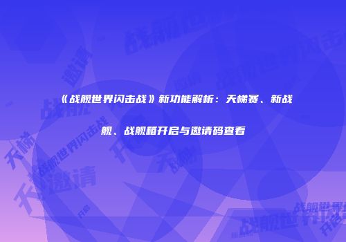 《战舰世界闪击战》新功能解析：天梯赛、新战舰、战舰箱开启与邀请码查看