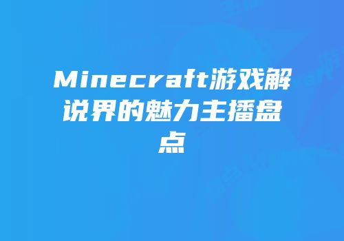 Minecraft游戏解说界的魅力主播盘点