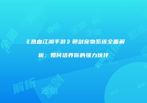 《热血江湖手游》邪剑宠物系统全面解析：如何培养你的强力伙伴