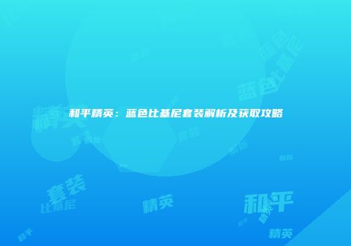 和平精英：蓝色比基尼套装解析及获取攻略