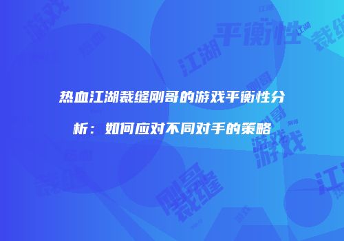 热血江湖裁缝刚哥的游戏平衡性分析：如何应对不同对手的策略