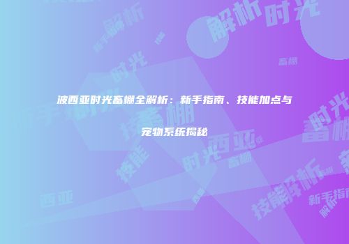 波西亚时光畜棚全解析：新手指南、技能加点与宠物系统揭秘