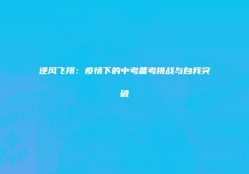 逆风飞翔：疫情下的中考备考挑战与自我突破