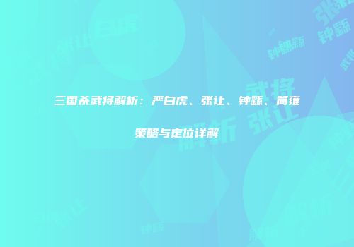三国杀武将解析：严白虎、张让、钟繇、简雍策略与定位详解