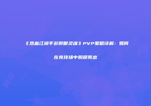 《热血江湖手游邪眼灵魂》PVP策略详解：如何在竞技场中脱颖而出
