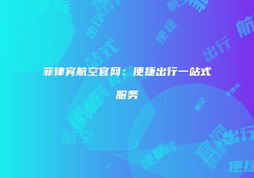 菲律宾航空官网：便捷出行一站式服务