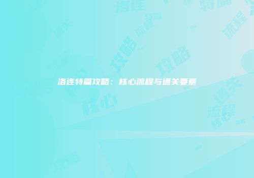 洛连特篇攻略：核心流程与通关要素