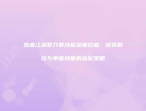 热血江湖群刀群技能深度挖掘：探索群攻与单体技能的搭配策略