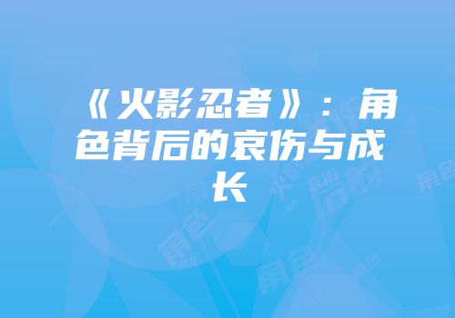 《火影忍者》：角色背后的哀伤与成长
