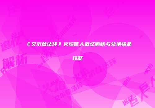 《艾尔登法环》火焰巨人追忆解析与兑换物品攻略