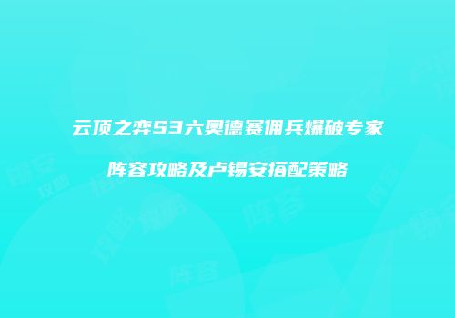 云顶之弈S3六奥德赛佣兵爆破专家阵容攻略及卢锡安搭配策略