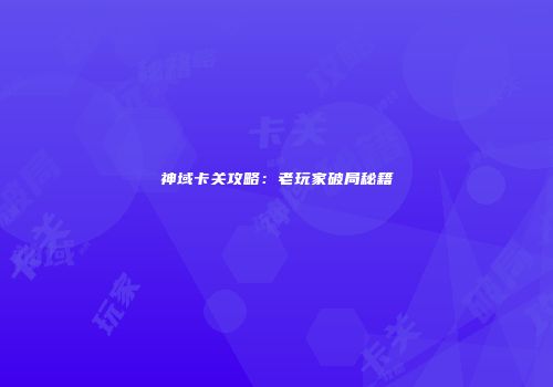 神域卡关攻略：老玩家破局秘籍