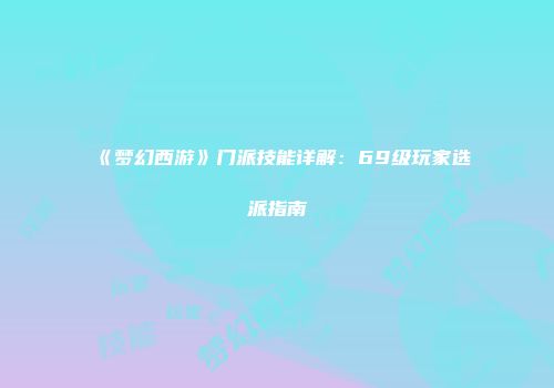 《梦幻西游》门派技能详解：69级玩家选派指南