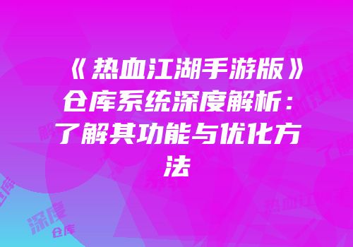 《热血江湖手游版》仓库系统深度解析：了解其功能与优化方法