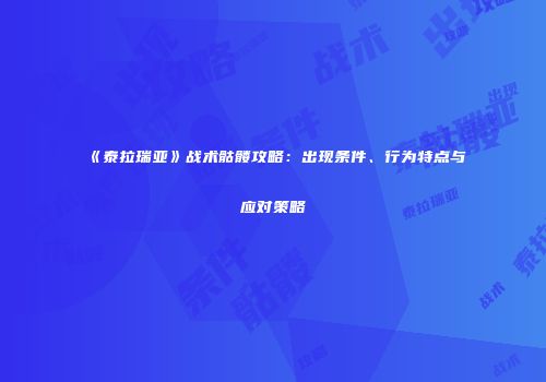 《泰拉瑞亚》战术骷髅攻略：出现条件、行为特点与应对策略
