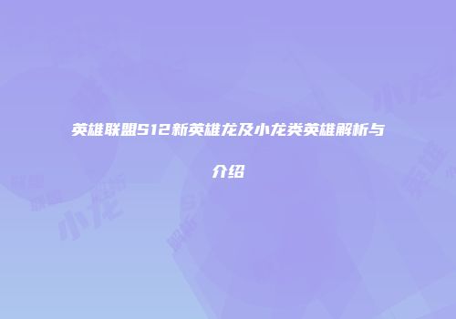 英雄联盟S12新英雄龙及小龙类英雄解析与介绍