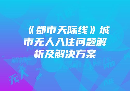 《都市天际线》城市无人入住问题解析及解决方案