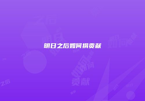明日之后如何捐贡献