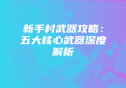 新手村武器攻略：五大核心武器深度解析