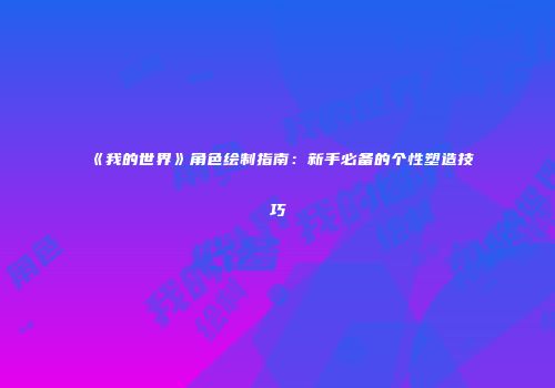 《我的世界》角色绘制指南：新手必备的个性塑造技巧