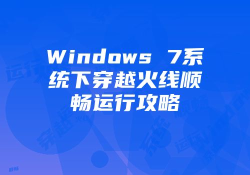 Windows 7系统下穿越火线顺畅运行攻略