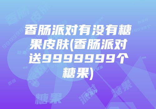 香肠派对有没有糖果皮肤(香肠派对送9999999个糖果)