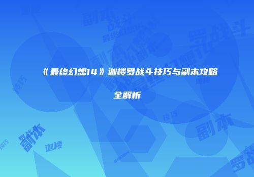 《最终幻想14》迦楼罗战斗技巧与副本攻略全解析