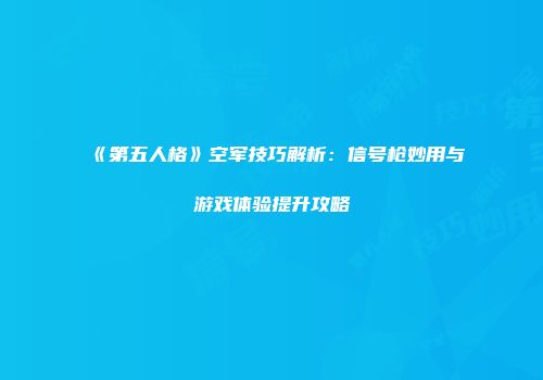 《第五人格》空军技巧解析：信号枪妙用与游戏体验提升攻略