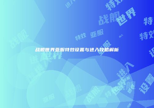 战舰世界亚服特效设置与进入攻略解析