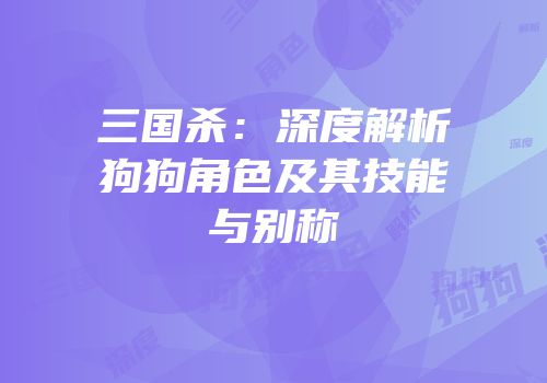 三国杀：深度解析狗狗角色及其技能与别称