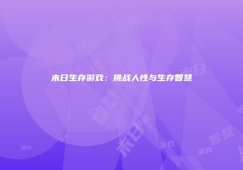 末日生存游戏：挑战人性与生存智慧