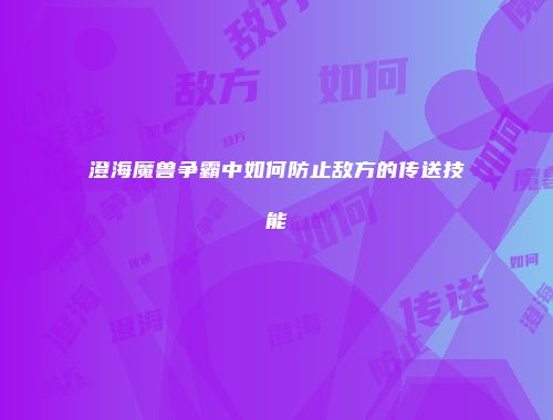 澄海魔兽争霸中如何防止敌方的传送技能