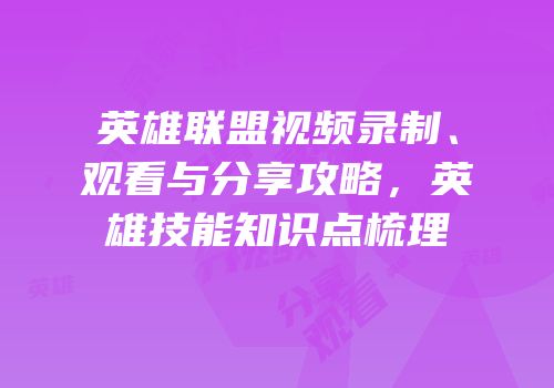 英雄联盟视频录制、观看与分享攻略，英雄技能知识点梳理
