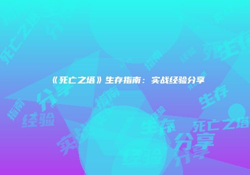 《死亡之塔》生存指南：实战经验分享