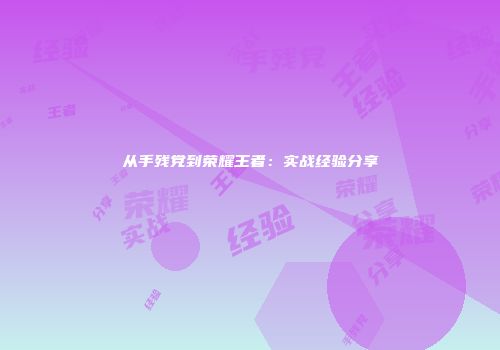 从手残党到荣耀王者：实战经验分享